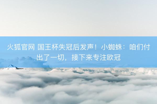 火狐官网 国王杯失冠后发声！小蜘蛛：咱们付出了一切，接下来专注欧冠