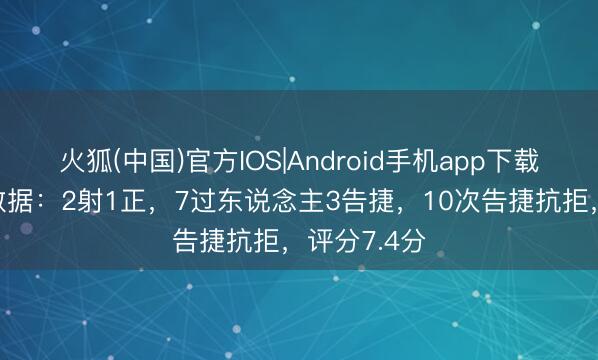火狐(中国)官方IOS|Android手机app下载 多库本场数据：2射1正，7过东说念主3告捷，10次告捷抗拒，评分7.4分