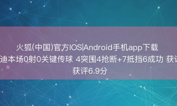 火狐(中国)官方IOS|Android手机app下载 苏维门迪本场0射0关键传球 4突围4抢断+7抵挡6成功 获评6.9分