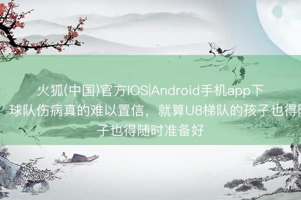 火狐(中国)官方IOS|Android手机app下载 斯洛特：球队伤病真的难以置信，就算U8梯队的孩子也得随时准备好