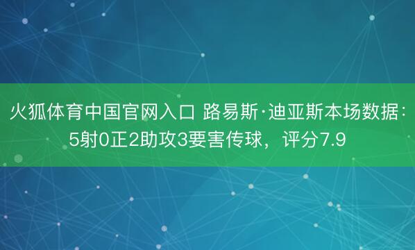 火狐体育中国官网入口 路易斯·迪亚斯本场数据：5射0正2助攻3要害传球，评分7.9