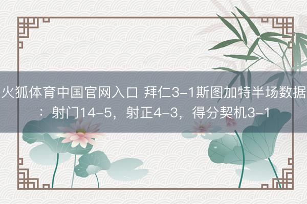 火狐体育中国官网入口 拜仁3-1斯图加特半场数据：射门14-5，射正4-3，<a href=