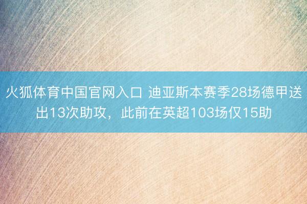 火狐体育中国官网入口 迪亚斯本赛季28场德甲送出13次助攻，此前在英超103场仅15助