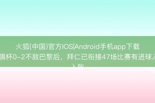 火狐(中国)官方IOS|Android手机app下载 世俱杯0-2不敌巴黎后，拜仁已衔接47场比赛有进球入账