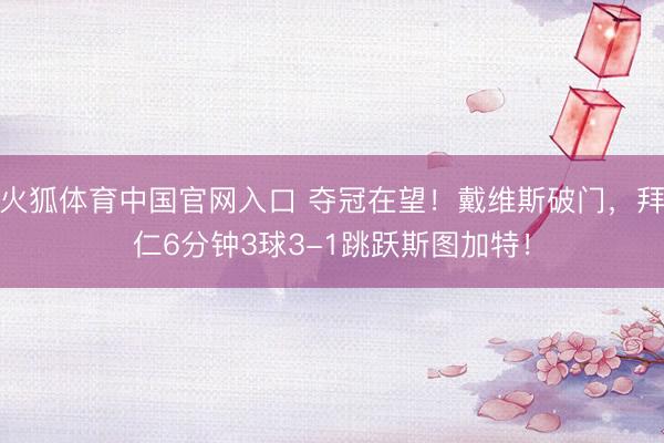 火狐体育中国官网入口 夺冠在望！戴维斯破门，拜仁6分钟3球3-1跳跃斯图加特！