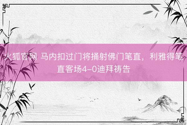 火狐官网 马内扣过门将捅射佛门笔直，利雅得笔直客场4-0迪拜祷告