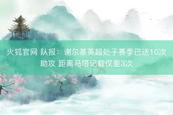 火狐官网 队报：谢尔基英超处子赛季已送10次助攻 距离马塔记载仅差3次