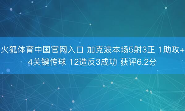 火狐体育中国官网入口 加克波本场5射3正 1助攻+4关键传球 12造反3成功 获评6.2分