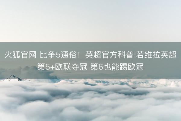 火狐官网 比争5通俗！英超官方科普:若维拉英超第5+欧联夺冠 第6也能踢欧冠