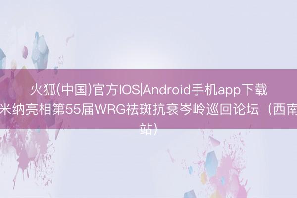 火狐(中国)官方IOS|Android手机app下载 普米纳亮相第55届WRG祛斑抗衰岑岭巡回论坛（西南站）