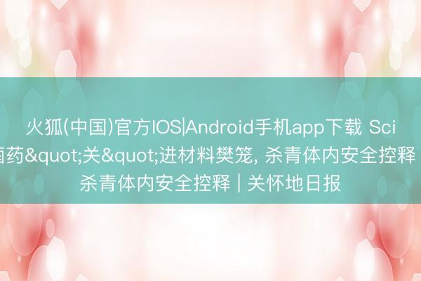 火狐(中国)官方IOS|Android手机app下载 Science: 把活菌药"关"进材料樊笼，<a href=