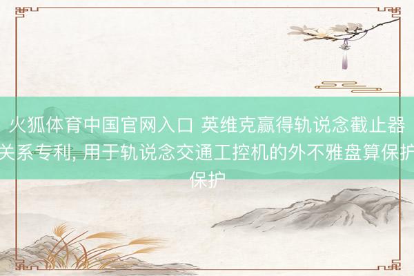 火狐体育中国官网入口 英维克赢得轨说念截止器关系专利， 用于轨说念交通工控机的外不雅盘算保护