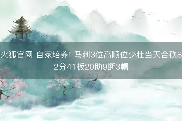 火狐官网 自家培养! 马刺3位高顺位少壮当天合砍82分41板20助9断3帽