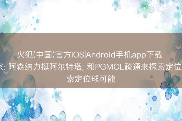 火狐(中国)官方IOS|Android手机app下载 TA独家: 阿森纳力挺阿尔特塔， 和PGMOL疏通来探索定位球可能