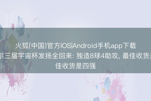 火狐(中国)官方IOS|Android手机app下载 内马尔三届宇宙杯发扬全回来: 独造8球4助攻， 最佳收货是四强