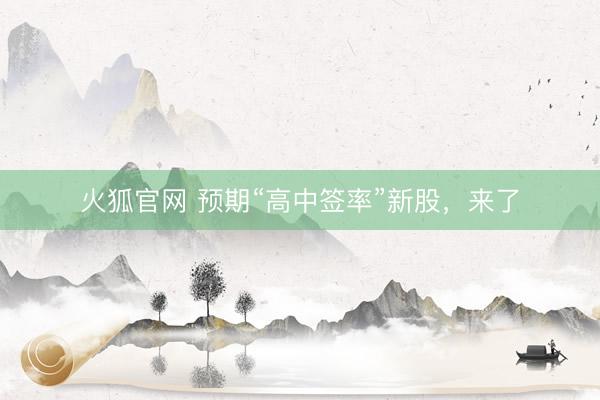 火狐官网 预期“高中签率”新股，来了