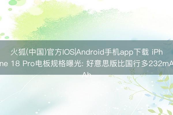 火狐(中国)官方IOS|Android手机app下载 iPhone 18 Pro电板规格曝光: 好意思版比国行多232mAh