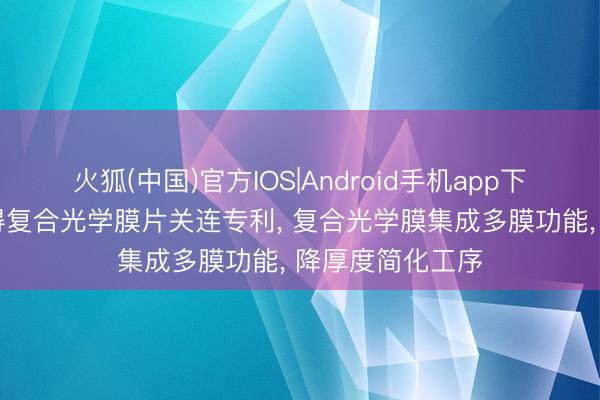 火狐(中国)官方IOS|Android手机app下载 双星新材获得复合光学膜片关连专利， 复合光学膜集成多膜功能， 降厚度简化工序