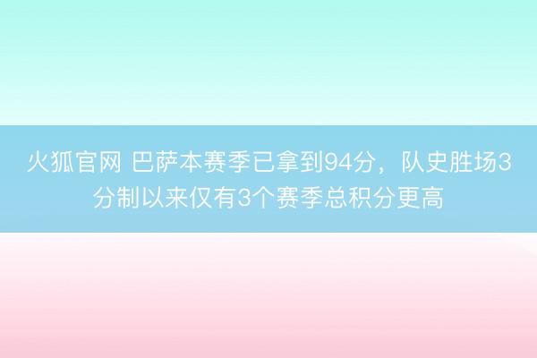 火狐官网 巴萨本赛季已拿到94分，队史胜场3分制以来仅有3个赛季总积分更高