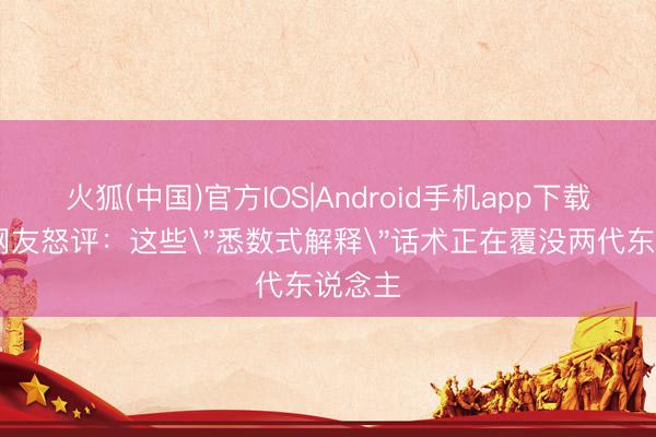 火狐(中国)官方IOS|Android手机app下载 十万网友怒评：这些