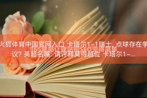 火狐体育中国官网入口 卡塔尔1-1瑞士， 点球存在争议? 英超名嘴: 请评释莫得越位 卡塔尔1-...