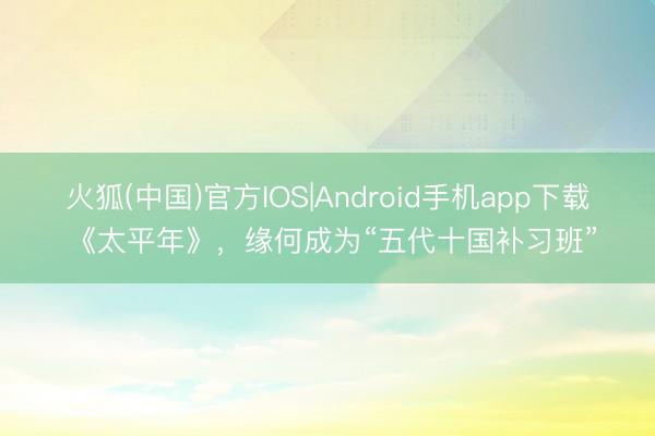 火狐(中国)官方IOS|Android手机app下载 《太平年》，缘何成为“五代十国补习班”