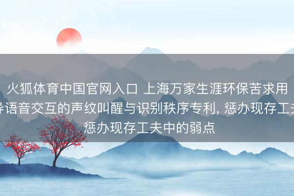 火狐体育中国官网入口 上海万家生涯环保苦求用于走漏开导语音交互的声纹叫醒与识别秩序专利, 惩办现存工夫中的弱点